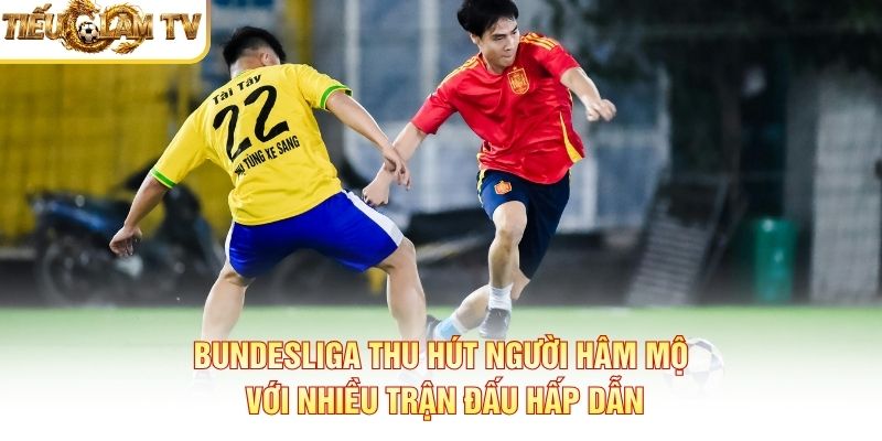 Bundesliga thu hút người hâm mộ với nhiều trận đấu hấp dẫn