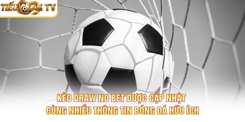 Kèo Draw No Bet được cập nhật cùng nhiều thông tin bóng đá hữu ích