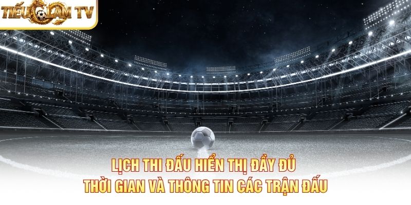 Lịch thi đấu hiển thị thời gian và thông tin các trận bóng đá