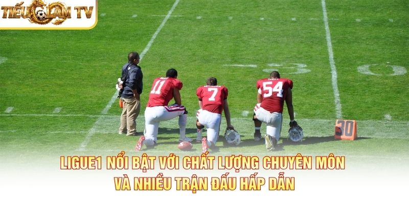 Ligue1 nổi bật với chất lượng chuyên môn và nhiều trận đấu hấp dẫn