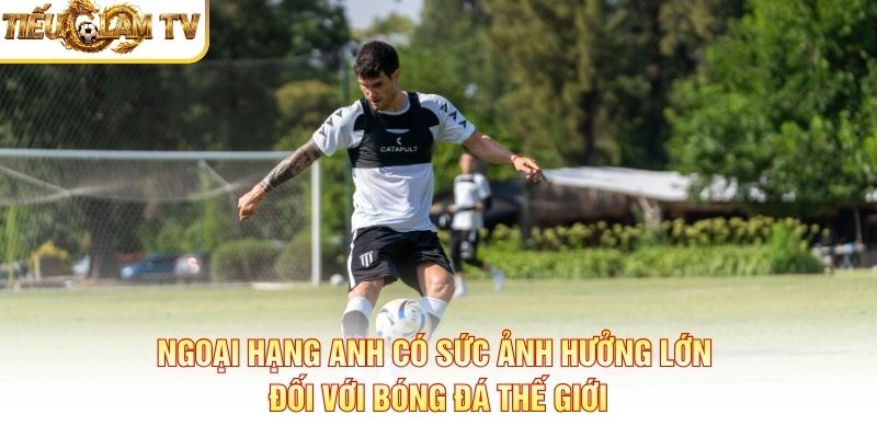 Ngoại hạng Anh có sức ảnh hưởng lớn đối với bóng đá thế giới