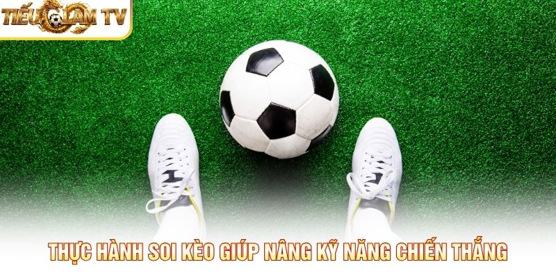 Thực hành soi kèo giúp nâng kỹ năng chiến thắng