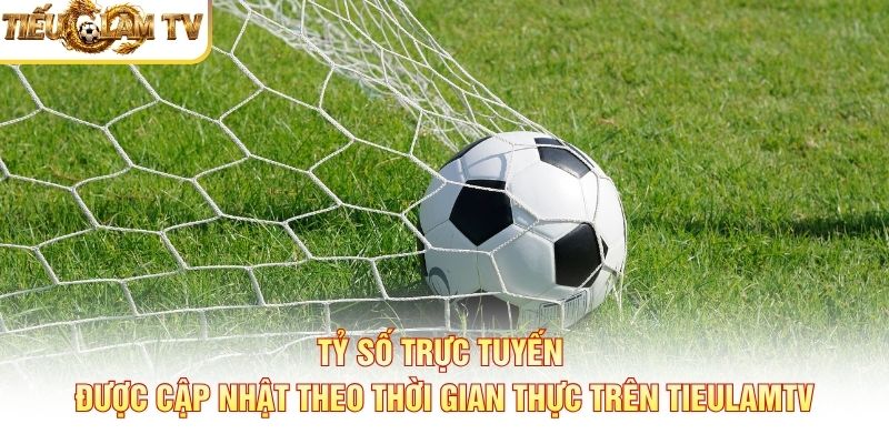 Tỷ số trực tuyến được cập nhật theo thời gian thực trên Tieulamtv