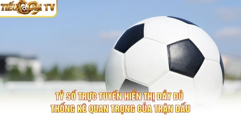 Tỷ số trực tuyến hiển thị thống kê quan trọng của trận đấu